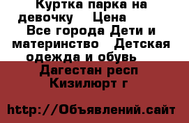 Куртка парка на девочку  › Цена ­ 700 - Все города Дети и материнство » Детская одежда и обувь   . Дагестан респ.,Кизилюрт г.